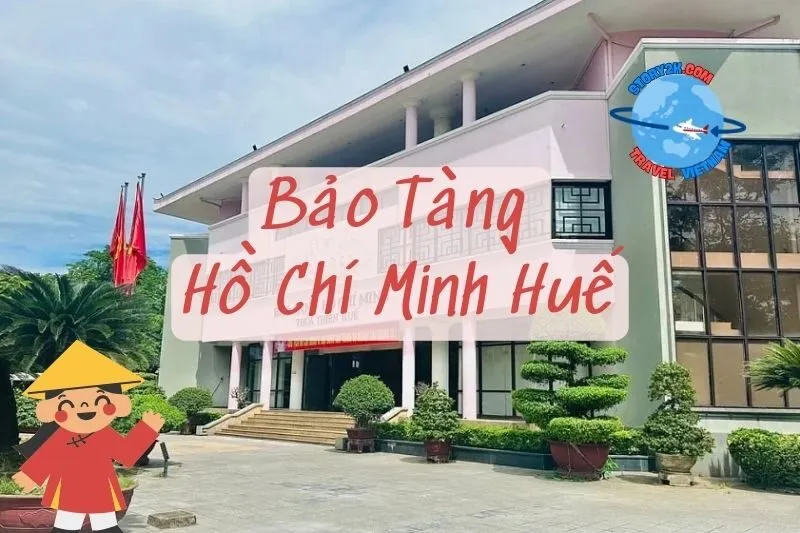 Bảo Tàng Hồ Chí Minh Huế 2025: Lịch Sử, Triển Lãm và Du Lịch